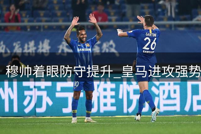 穆帅着眼防守提升 皇马进攻强势仍需加强后防